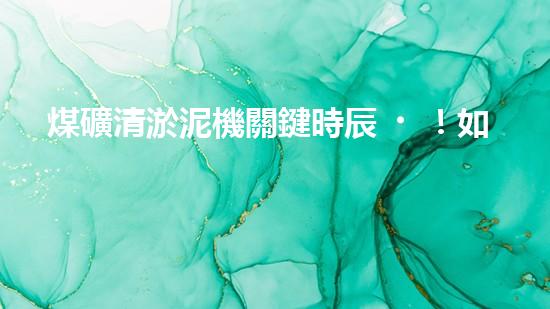 煤礦清淤泥機關鍵時辰！如何應對都市排水系統的征詢題？